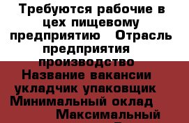 Требуются рабочие в цех пищевому предприятию › Отрасль предприятия ­ производство › Название вакансии ­ укладчик-упаковщик › Минимальный оклад ­ 27 000 › Максимальный оклад ­ 35 000 › Возраст от ­ 18 › Возраст до ­ 55 - Крым, Симферополь Работа » Вакансии   . Крым